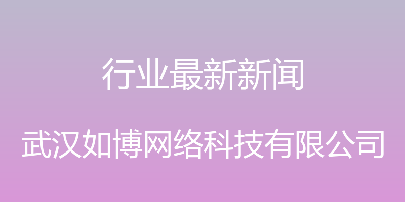 行业最新新闻 - 武汉如博网络科技有限公司