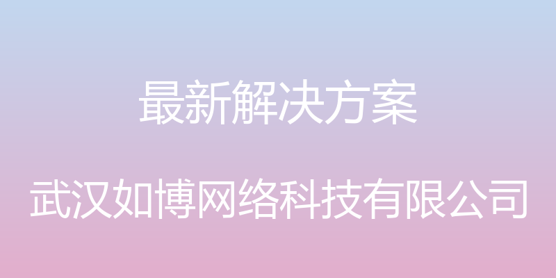 最新解决方案 - 武汉如博网络科技有限公司