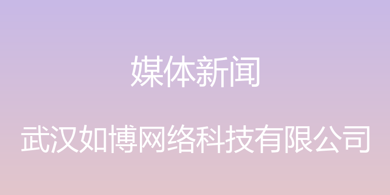 媒体新闻 - 武汉如博网络科技有限公司