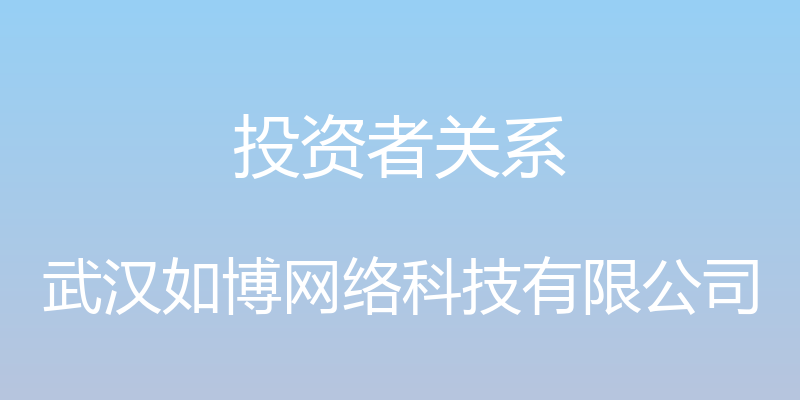 投资者关系 - 武汉如博网络科技有限公司