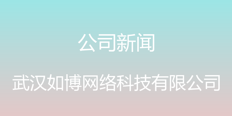 公司新闻 - 武汉如博网络科技有限公司