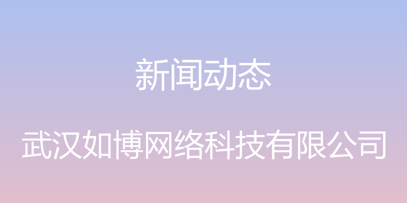 新闻动态 - 武汉如博网络科技有限公司