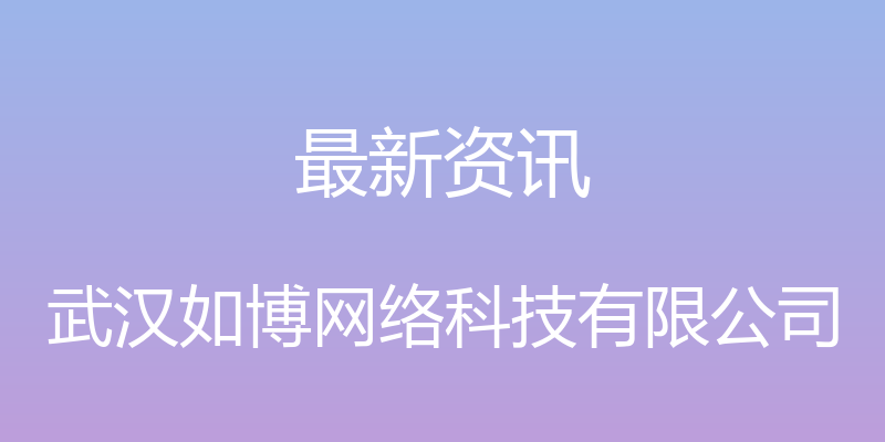 最新资讯 - 武汉如博网络科技有限公司